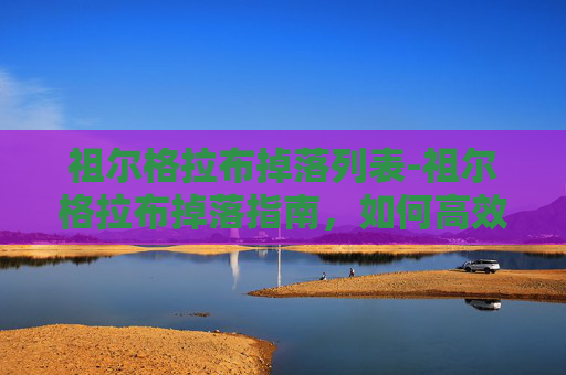 祖尔格拉布掉落列表-祖尔格拉布掉落指南，如何高效获取史诗级装备