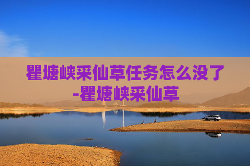 瞿塘峡采仙草任务怎么没了-瞿塘峡采仙草