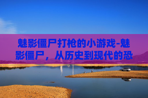 魅影僵尸打枪的小游戏-魅影僵尸，从历史到现代的恐怖传说
