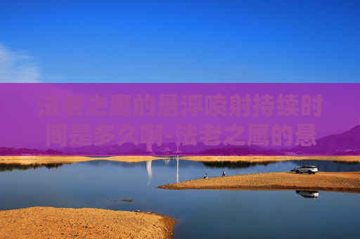 法老之鹰的悬浮喷射持续时间是多久啊-法老之鹰的悬浮喷射技术解析