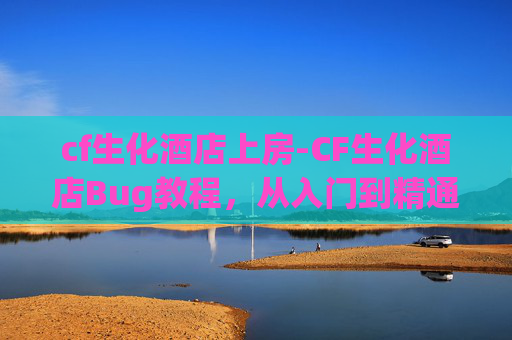 cf生化酒店上房-CF生化酒店Bug教程,从入门到精通 cf生化酒店上房-CF生化酒店Bug教程,从入门到精通