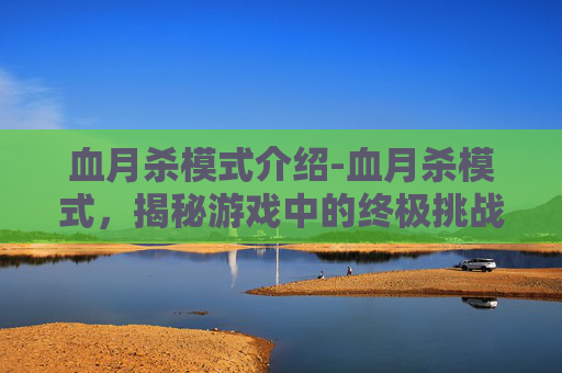 血月杀模式介绍-血月杀模式，揭秘游戏中的终极挑战
