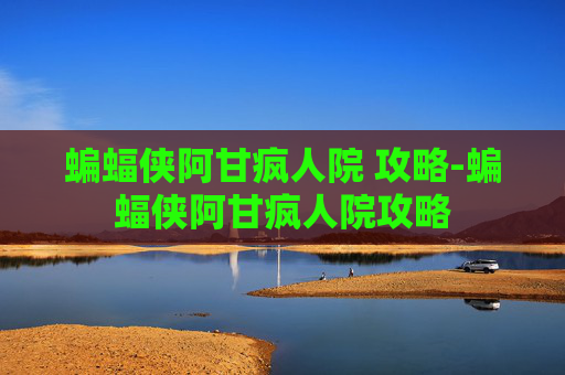 蝙蝠侠阿甘疯人院 攻略-蝙蝠侠阿甘疯人院攻略