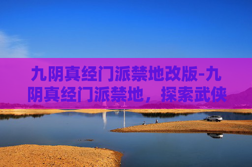 九阴真经门派禁地改版-九阴真经门派禁地，探索武侠世界中的隐秘之地