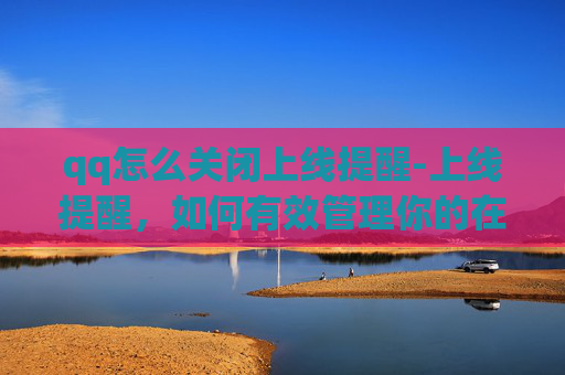 qq怎么关闭上线提醒-上线提醒，如何有效管理你的在线时间