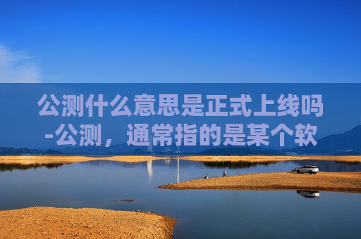 公测什么意思是正式上线吗-公测,通常指的是某个软件、游戏或服务在正式推出市场之前,为了收集用户反馈和测试其稳定性与性能而进行的公开测试。这个过程旨在确保产品在正式发布时能够达到预期的质量标准,并且能够满足大多数用户的需求 公测什么意思是正式上线吗-公测,通常指的是某个软件、游戏或服务在正式推出市场之前,为了收集用户反馈和测试其稳定性与性能而进行的公开测试。这个过程旨在确保产品在正式发布时能够达到预期的质量标准,并且能够满足大多数用户的需求