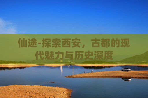 仙途-探索西安，古都的现代魅力与历史深度
