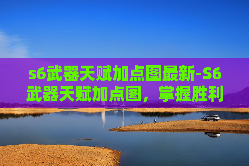 s6武器天赋加点图最新-S6武器天赋加点图，掌握胜利的关键