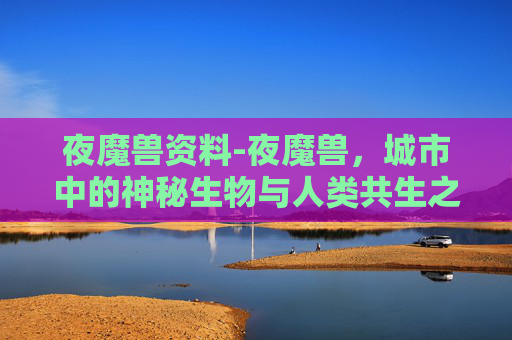 夜魔兽资料-夜魔兽，城市中的神秘生物与人类共生之谜