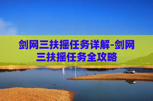 剑网三扶摇任务详解-剑网三扶摇任务全攻略 剑网三扶摇任务详解-剑网三扶摇任务全攻略