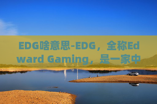 EDG啥意思-EDG，全称Edward Gaming，是一家中国电子竞技俱乐部，主要参与英雄联盟等游戏的职业比赛。EDG成立于2013年，是中国电竞历史上最成功的俱乐部之一