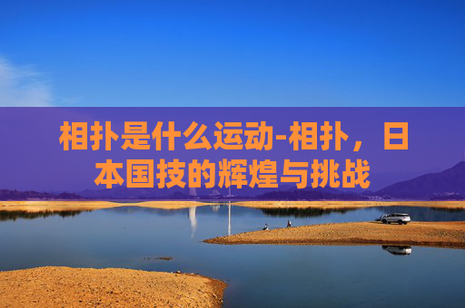 相扑是什么运动-相扑，日本国技的辉煌与挑战