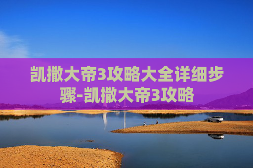 凯撒大帝3攻略大全详细步骤-凯撒大帝3攻略