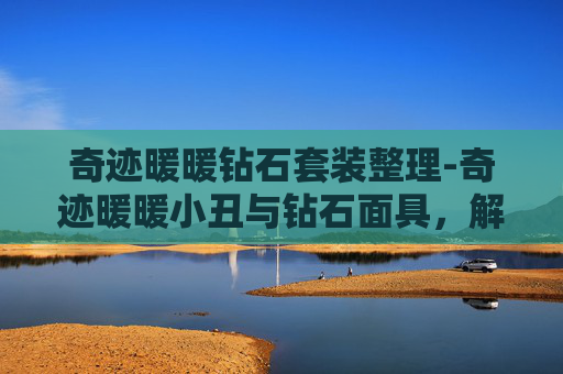 奇迹暖暖钻石套装整理-奇迹暖暖小丑与钻石面具,解锁时尚界的隐藏宝藏 奇迹暖暖钻石套装整理-奇迹暖暖小丑与钻石面具,解锁时尚界的隐藏宝藏