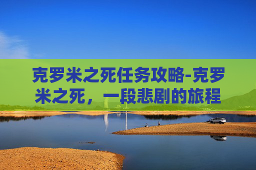 克罗米之死任务攻略-克罗米之死，一段悲剧的旅程