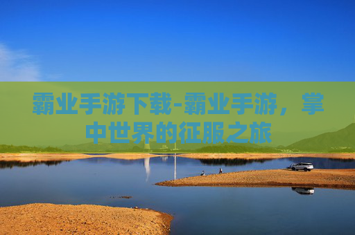 霸业手游下载-霸业手游，掌中世界的征服之旅