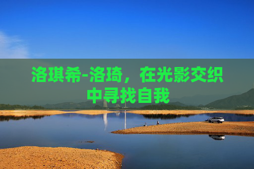 洛琪希-洛琦，在光影交织中寻找自我