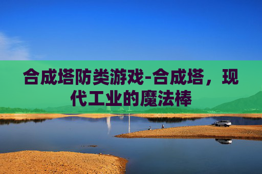 合成塔防类游戏-合成塔，现代工业的魔法棒