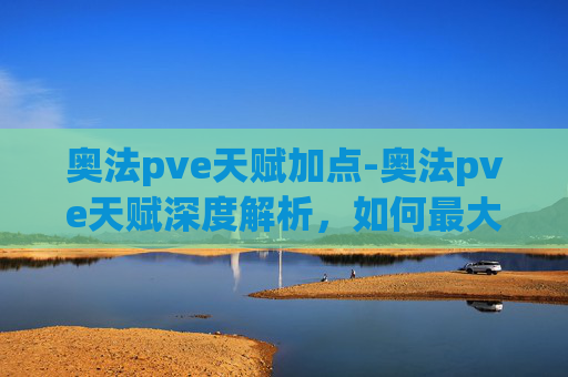 奥法pve天赋加点-奥法pve天赋深度解析，如何最大化你的法术伤害