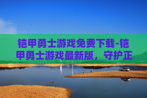 铠甲勇士游戏免费下载-铠甲勇士游戏最新版，守护正义的终极之战