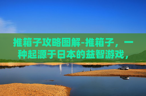 推箱子攻略图解-推箱子,一种起源于日本的益智游戏,以其独特的规则和挑战性而受到广泛欢迎。在这篇文章中,我们将深入探讨推箱子游戏的攻略,帮助你在游戏中取得更好的成绩 推箱子攻略图解-推箱子,一种起源于日本的益智游戏,以其独特的规则和挑战性而受到广泛欢迎。在这篇文章中,我们将深入探讨推箱子游戏的攻略,帮助你在游戏中取得更好的成绩