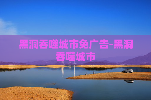 黑洞吞噬城市免广告-黑洞吞噬城市