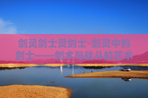 剑灵剑士灵剑士-剑灵中的剑士——剑术与战斗的艺术