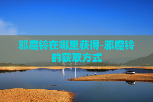 邪魔铃在哪里获得-邪魔铃的获取方式