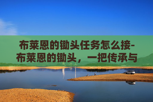 布莱恩的锄头任务怎么接-布莱恩的锄头，一把传承与创新并存的农具