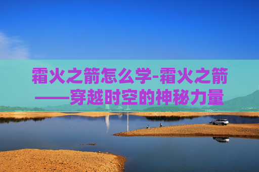 霜火之箭怎么学-霜火之箭——穿越时空的神秘力量