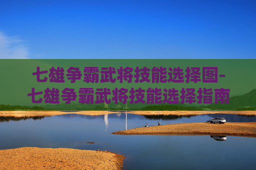 七雄争霸武将技能选择图-七雄争霸武将技能选择指南